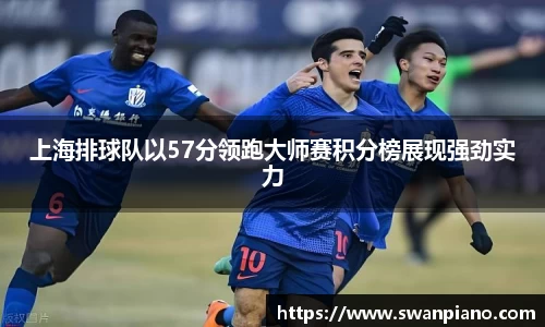 上海排球队以57分领跑大师赛积分榜展现强劲实力
