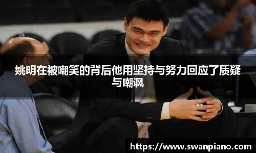 姚明在被嘲笑的背后他用坚持与努力回应了质疑与嘲讽