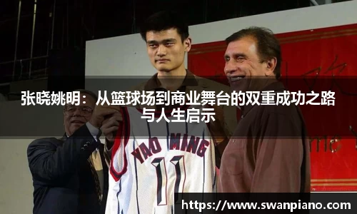 张晓姚明：从篮球场到商业舞台的双重成功之路与人生启示