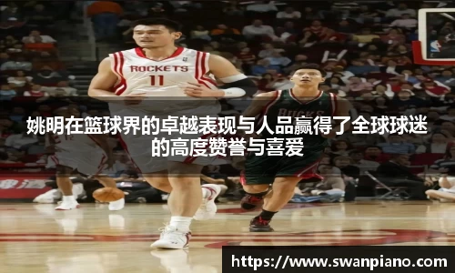 姚明在篮球界的卓越表现与人品赢得了全球球迷的高度赞誉与喜爱