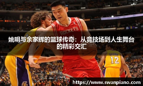 姚明与余家辉的篮球传奇：从竞技场到人生舞台的精彩交汇