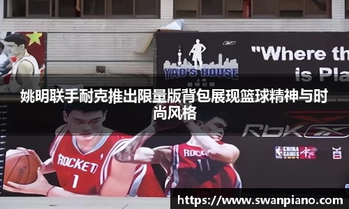 姚明联手耐克推出限量版背包展现篮球精神与时尚风格