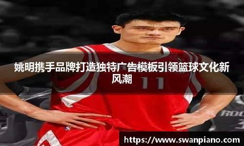 姚明携手品牌打造独特广告模板引领篮球文化新风潮