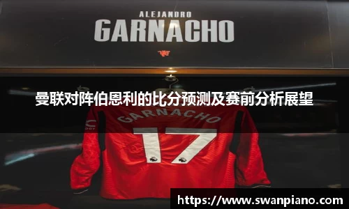 曼联对阵伯恩利的比分预测及赛前分析展望