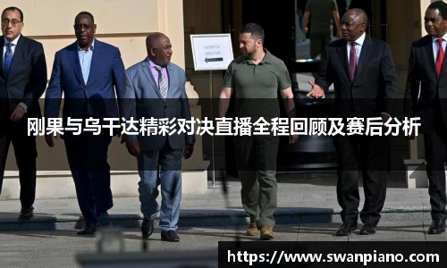 刚果与乌干达精彩对决直播全程回顾及赛后分析